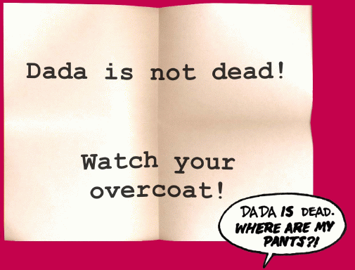 Dada is not dead! Watch your overcoat! (Dada IS dead.  WHERE ARE MY PANTS?!)